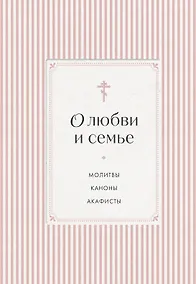 Купить О любви и семье. Молитвы. Каноны. Акафисты — Фото №1
