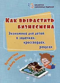 Купить Как вырастить бизнесмена. Экономика для детей в задачках, кроссвордах, ребусах. Путешествие по Дому Эконому — Фото №1