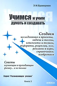 Купить Учимся и учим думать и создавать. Создаем исследования и проекты, задачи и тесты, конспекты и тезисы, рефераты, рецензии, эссе… Советы изучающим и преподающим физику… и не только. Книга 3. Практическое пособие для школ, колледжей, лицеев — Фото №1