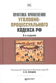 Купить Практика применения Уголовно-процессуального кодекса Российской Федерации / 6-е изд., перераб. и доп. — Фото №1