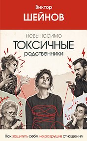 Купить Невыносимо токсичные родственники: как защитить себя, не разрушив отношения — Фото №1
