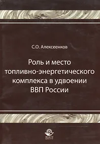 Купить Роль и место топливно-энергитического комплекса в удвоении ВВП России Монография (мягк). Алексеенков С. (УчКнига) — Фото №1
