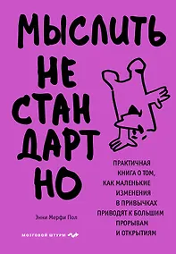 Купить Мыслить нестандартно. Практичная книга о том, как маленькие изменения в привычках приводят к большим прорывам и открытиям — Фото №1