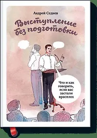 Купить Выступление без подготовки. Что и как говорить, если вас заставили в расплох — Фото №1