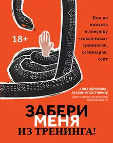 Купить Забери меня из тренинга!: как не попасть в ловушку "токсичных" тренингов, семинаров, сект — Фото №1
