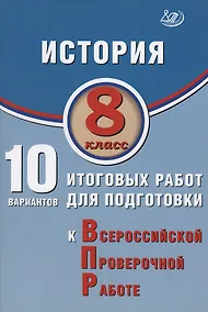 Купить История. 8 класс. 10 вариантов итоговых работ для подготовки к Всероссийской проверочной работе — Фото №1