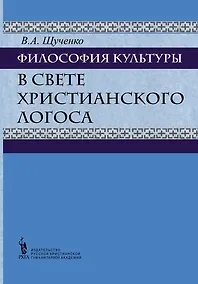 Купить Философия культуры в свете христианского Логоса. Русские христианские мыслители о культуре (вторая п — Фото №1