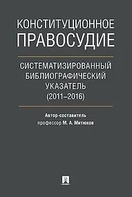 Купить Конституционное правосудие. Систематизированный библиографический указатель (2011–2016). — Фото №1