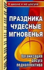 Купить Праздника чудесные мгновенья для учительского вдохновенья.Организация досуга педколлектива:сценарии развлекательных программ, поздравлений, праздников — Фото №1
