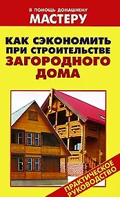 Купить Как сэкономить при строительстве загородного дома (мягк) (В помощь домашнему мастеру). Рыженко В. (Оникс) — Фото №1