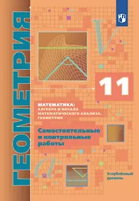 Купить Математика: алгебра и начала математического анализа. Геометрия. 11 класс. Углублённый уровень. Самостоятельные и контрольные работы. Учебное пособие — Фото №1