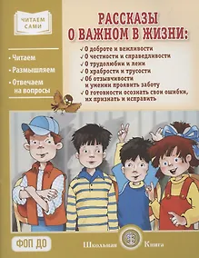 Купить Рассказы о важном в жизни. О доброте и вежливости, о честности и справедливости, о трудолюбии и лени, о храбрости и трусости, об отзывчивости и умении проявить заботу, помочь, о готовности осознать свои ошибки, их признать и исправить — Фото №1