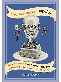 Купить Что бы сказал Фрейд? Как великие психотерапевты решили бы ваши проблемы — Фото №1