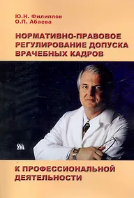 Купить Нормативно-правовое регулирование допуска врачебных кадров к профессиональной деятельности / (мягк). Филиппов Ю., Абаев О. (Миклош) — Фото №1