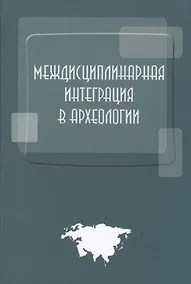 Купить Междисциплинарная интеграция в археологии (по материалам лекций для аспирантов и молодых сотруднико — Фото №1