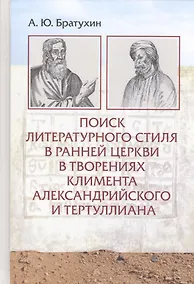 Купить Поиск литературного стиля в ранней Церкви в творениях Климента Александрийского и Тертуллиана — Фото №1