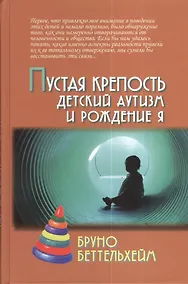 Купить Пустая крепость. Детский аутизм и рождение Я / 2-е изд. — Фото №1