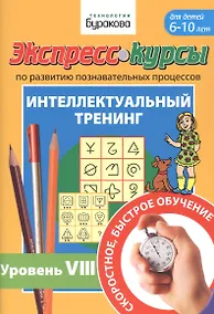 Купить Экспресс-курсы по развитию познавательных процессов. Интеллектуальный тренинг. Уровень VIII. Для детей 6-10 лет — Фото №1