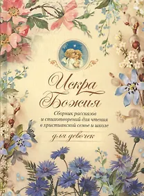 Купить Искра Божия. Сборник рассказов и стихотворений для чтения в христианской семье и школе для девочек — Фото №1