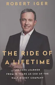 Купить The Ride of a Lifetime. Lessons Learned from 15 Years as CEO of the Walt Disney Company — Фото №1