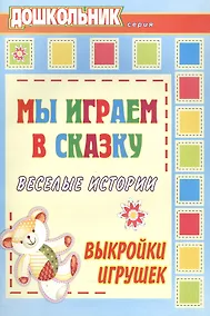 Купить Мы играем в сказку. Веселые истории, выкройки игрушек — Фото №1