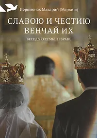 Купить Славою и честию венчай их: Беседы о семье и браке — Фото №1