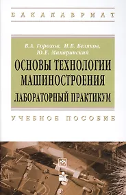 Купить Основы технологии машиностроения. Лабораторный практикум: Учебное пособие - (Высшее образование: Бакалавриат) (ГРИФ) /Горохов В.А. Беляков Н.В. Ма — Фото №1