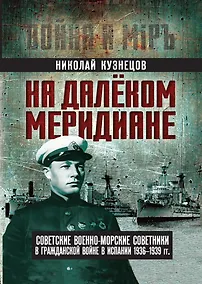 Купить На далеком меридиане. Советские военно-морские советники в Гражданской войне в Испании 1936–1939 гг. — Фото №1
