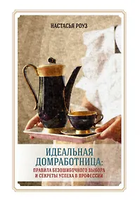 Купить Идеальная домработница: правила безошибочного выбора и секреты успеха в профессии — Фото №1