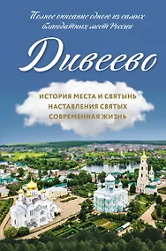 Купить Дивеево. История места и святынь. Наставления святых. Современная жизнь — Фото №1