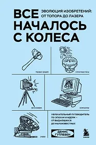 Купить Все началось с колеса. Эволюция изобретений: от топора до лазера — Фото №1