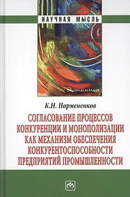 Купить Согласование процессов конкуренции и монополизации как механизм обеспечения конкурентноспособности предприятий промышленности. Монография — Фото №1