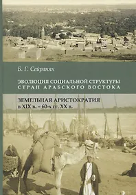 Купить Эволюция социальной структуры стран Арабского Востока. Земельная аристократия в XIX - 60-е годы XХвв — Фото №1