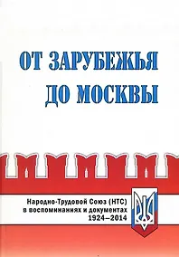Купить От Зарубежья до Москвы. Народно-Трудовой Союз (НТС) в воспоминаниях и документах. 1924-2014 — Фото №1