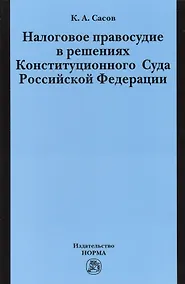 Купить Налоговое правосудие в решениях Конституционного Суда Российской Федерации: Монография / К.А. Сасов. — Фото №1