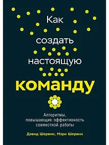 Купить Как создать настоящую команду: Алгоритмы, повышающие эффективность совместной работы — Фото №1