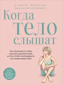 Купить Когда тело слышат. Как заниматься, чтобы получать удовольствие и есть, чтобы наслаждаться, не ограничивая себя — Фото №1