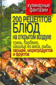 Купить 200 рецептов блюд на открытом воздухе: гриль, барбекю, шашлык из мяса, рыбы, овощей, морепродуктов и фруктов — Фото №1