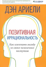 Купить Позитивная иррациональность. Как извлекать выгоду из своих нелогичных поступков — Фото №1