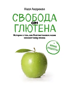 Купить Свобода от глютена. Истории о том, как безглютеновое меню изменит вашу жизнь + яркие рецепты — Фото №1