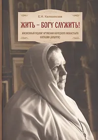 Купить Жить - Богу служить! Жизненный подвиг игумении Корецкого монастыря Наталии (Ильчук) — Фото №1