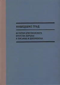 Купить Нашедшие Град. История Христианского братства борьбы в письмах и документах — Фото №1