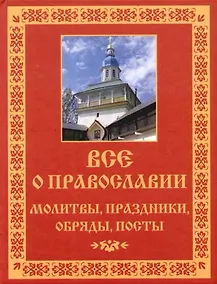 Купить Все о православии: Молитвы, праздники, обряды, посты — Фото №1