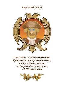 Купить Пушкарь Хахарин и другие. Куриозные гистории о персонах, жительство имевших во Всероссийской державе в XVIII столетии — Фото №1