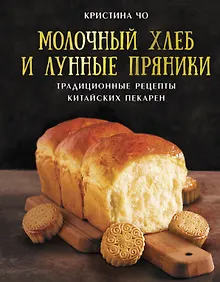 Купить Молочный хлеб и лунные пряники: традиционные рецепты китайских пекарен — Фото №1