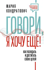 Купить Говори, я хочу еще! Как убеждать и достигать своих целей — Фото №1
