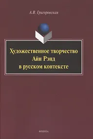 Купить Художественное творчество Айн Рэнд в русском контексте. Монография — Фото №1