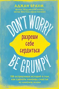 Купить Don't worry. Be grumpy. Разреши себе сердиться. 108 коротких историй о том, как сделать лимонад из лимонов жизни — Фото №1