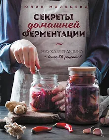 Купить Секреты домашней ферментации. Наука и практика. + Более 50 рецептов — Фото №1