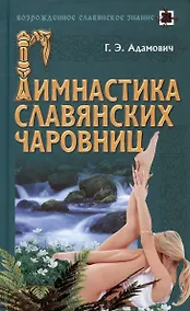 Купить Гимнастика славянских чаровниц (Возрожденное славянское знание). Адамович Г. (Версия СК) — Фото №1